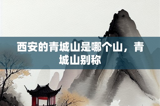 西安的青城山是哪个山，青城山别称