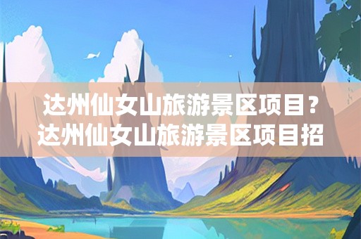 达州仙女山旅游景区项目？达州仙女山旅游景区项目招标