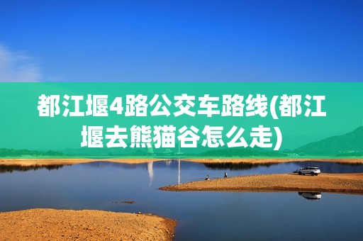 都江堰4路公交车路线(都江堰去熊猫谷怎么走)