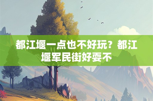 都江堰一点也不好玩？都江堰军民街好耍不
