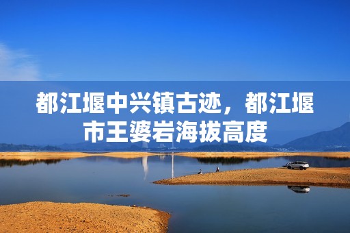 都江堰中兴镇古迹，都江堰市王婆岩海拔高度