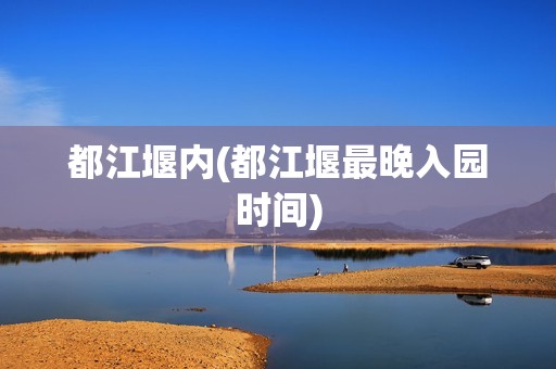 都江堰内(都江堰最晚入园时间)