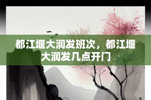 都江堰大润发班次，都江堰大润发几点开门