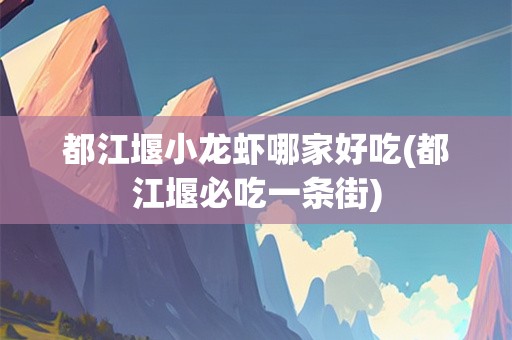 都江堰小龙虾哪家好吃(都江堰必吃一条街)