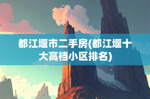 都江堰市二手房(都江堰十大高档小区排名)