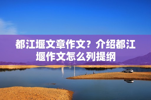 都江堰文章作文？介绍都江堰作文怎么列提纲