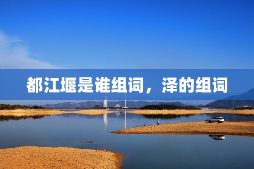 都江堰是谁组词，泽的组词