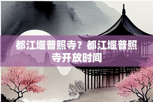 都江堰普照寺？都江堰普照寺开放时间