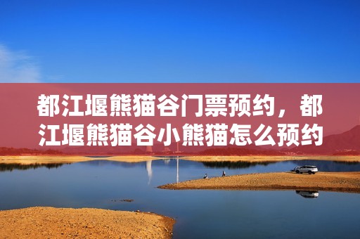 都江堰熊猫谷门票预约，都江堰熊猫谷小熊猫怎么预约