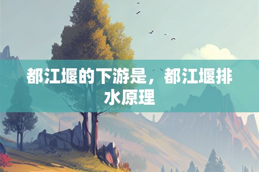 都江堰的下游是，都江堰排水原理