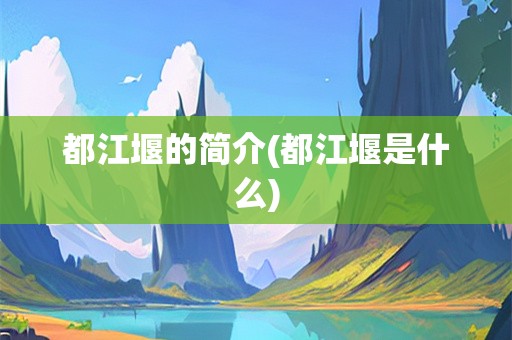 都江堰的简介(都江堰是什么)