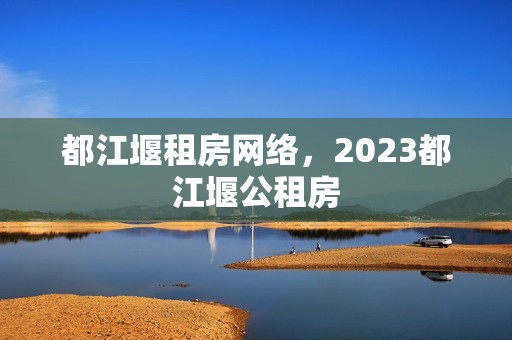 都江堰租房网络，2023都江堰公租房