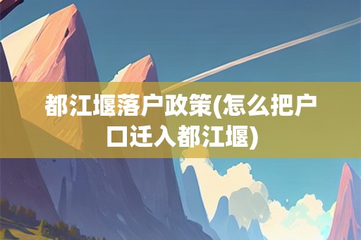都江堰落户政策(怎么把户口迁入都江堰)