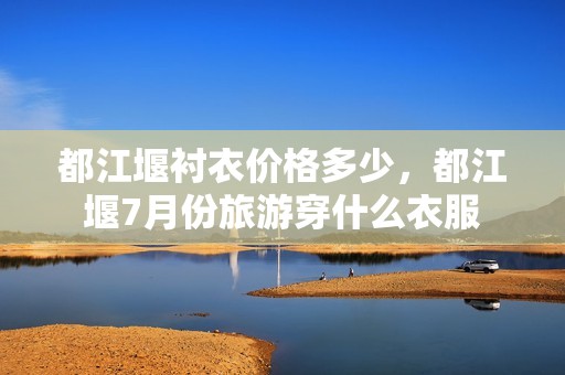 都江堰衬衣价格多少，都江堰7月份旅游穿什么衣服