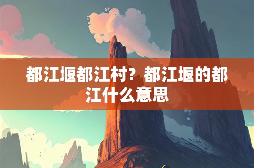 都江堰都江村？都江堰的都江什么意思