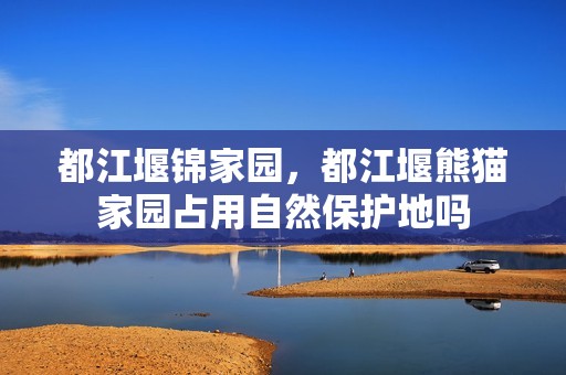 都江堰锦家园，都江堰熊猫家园占用自然保护地吗