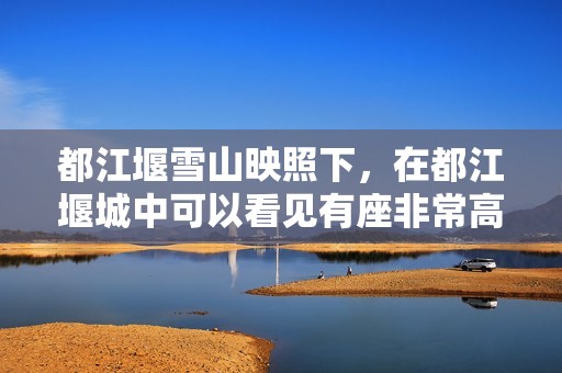 都江堰雪山映照下，在都江堰城中可以看见有座非常高的雪山叫什么山