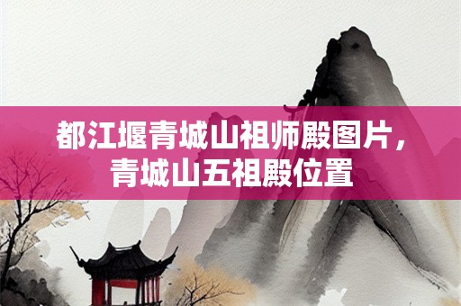 都江堰青城山祖师殿图片，青城山五祖殿位置