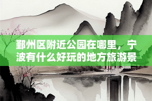 鄞州区附近公园在哪里，宁波有什么好玩的地方旅游景点