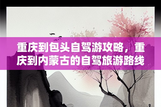 重庆到包头自驾游攻略，重庆到内蒙古的自驾旅游路线