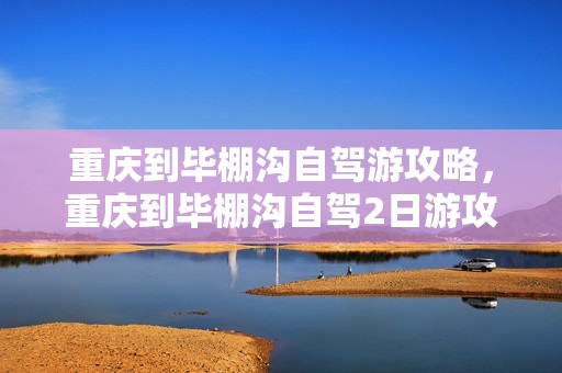 重庆到毕棚沟自驾游攻略，重庆到毕棚沟自驾2日游攻略？