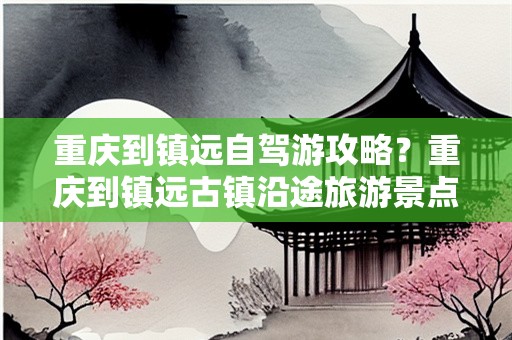 重庆到镇远自驾游攻略？重庆到镇远古镇沿途旅游景点