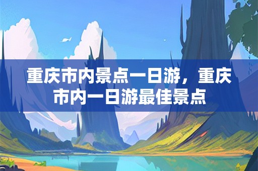 重庆市内景点一日游，重庆市内一日游最佳景点