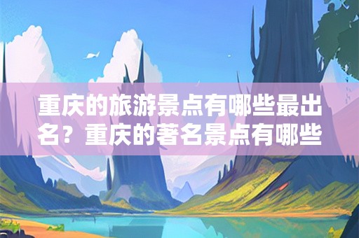 重庆的旅游景点有哪些最出名？重庆的著名景点有哪些著名景点