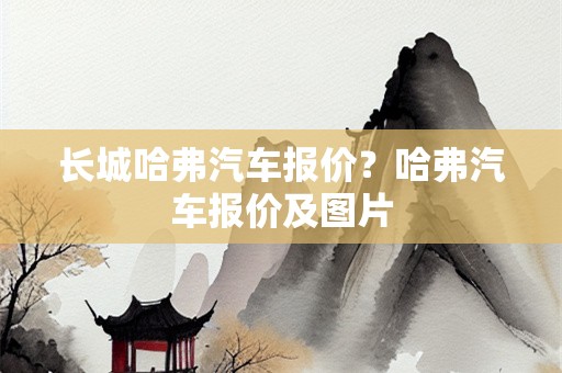 长城哈弗汽车报价？哈弗汽车报价及图片
