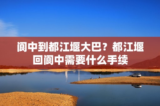 阆中到都江堰大巴？都江堰回阆中需要什么手续