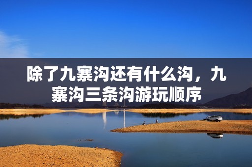 除了九寨沟还有什么沟，九寨沟三条沟游玩顺序