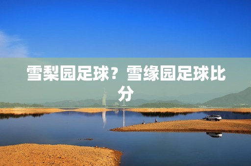 雪梨园足球？雪缘园足球比分