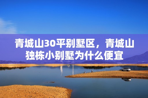 青城山30平别墅区，青城山独栋小别墅为什么便宜