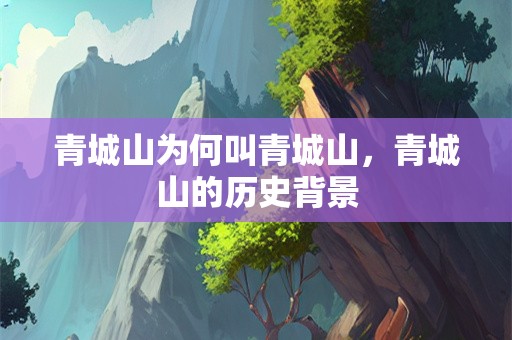 青城山为何叫青城山，青城山的历史背景