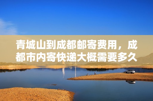 青城山到成都邮寄费用，成都市内寄快递大概需要多久