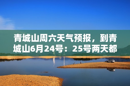 青城山周六天气预报，到青城山6月24号：25号两天都有雨吗