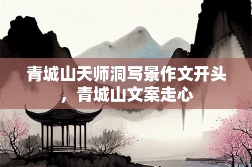 青城山天师洞写景作文开头，青城山文案走心