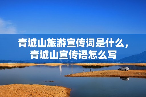 青城山旅游宣传词是什么，青城山宣传语怎么写