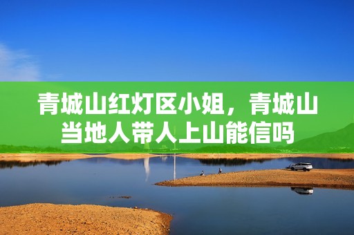 青城山红灯区小姐，青城山当地人带人上山能信吗