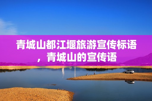 青城山都江堰旅游宣传标语，青城山的宣传语