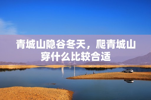 青城山隐谷冬天，爬青城山穿什么比较合适