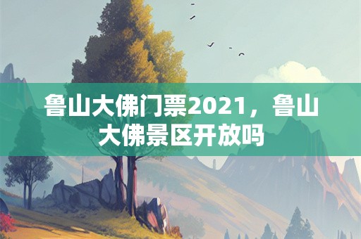 鲁山大佛门票2021，鲁山大佛景区开放吗