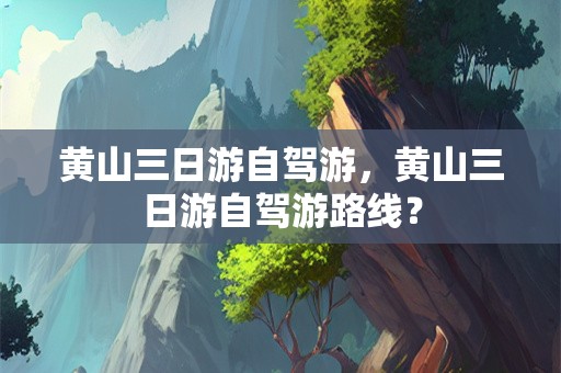 黄山三日游自驾游，黄山三日游自驾游路线？
