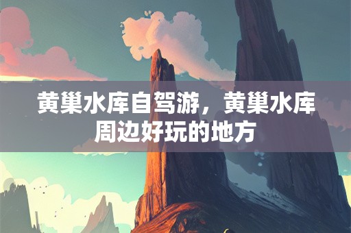 黄巢水库自驾游，黄巢水库周边好玩的地方