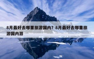 8月最好去哪里旅游国内？8月最好去哪里旅游国内游