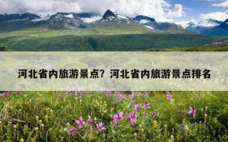河北省内旅游景点？河北省内旅游景点排名