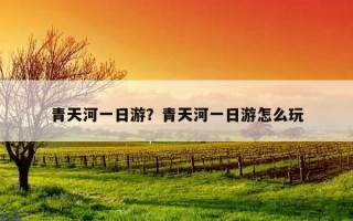 青天河一日游？青天河一日游怎么玩