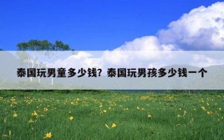泰国玩男童多少钱？泰国玩男孩多少钱一个