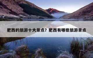 肥西的旅游十大景点？肥西有哪些旅游景点