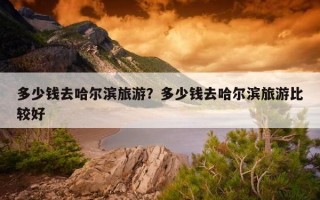 多少钱去哈尔滨旅游？多少钱去哈尔滨旅游比较好